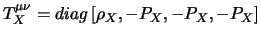 $\displaystyle T_X^{\mu \nu} = diag\left[ \rho_{X}, -P_X,-P_X,-P_X\right]$