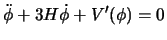 $\displaystyle \ddot \phi + 3 H \dot \phi + V'(\phi) = 0$