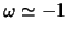  $ \omega \simeq -1$ 
