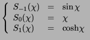 $\displaystyle \left \{ \begin{array}{lll}
S_{-1}(\chi) & = & \sin{\chi}\\
S_{0}(\chi) & = & \chi\\
S_{1}(\chi) & = & \rm {\cosh} {\chi}
\end{array} \right.
$