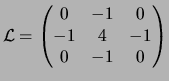 $\displaystyle \cal L = \begin{pmatrix}0 & -1 & 0\\ -1 & 4 & -1\\ 0 & -1 & 0\\ \end{pmatrix}$