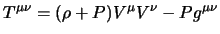 $\displaystyle T^{\mu \nu} = (\rho + P) V^\mu V^\nu -Pg^{\mu \nu}$